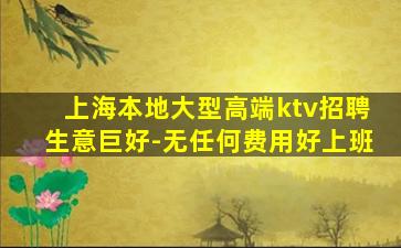 上海本地大型高端ktv招聘生意巨好-无任何费用好上班