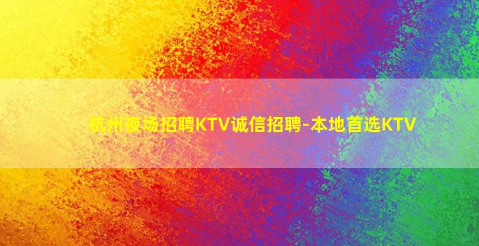 杭州夜场招聘KTV诚信招聘-本地首选KTV